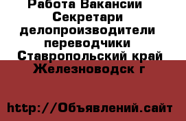 Работа Вакансии - Секретари, делопроизводители, переводчики. Ставропольский край,Железноводск г.